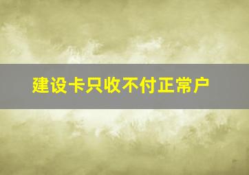 建设卡只收不付正常户