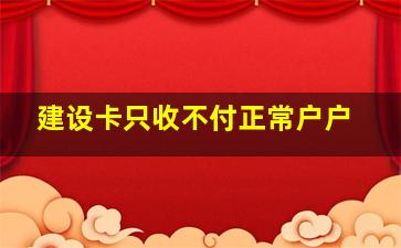 建设卡只收不付正常户户