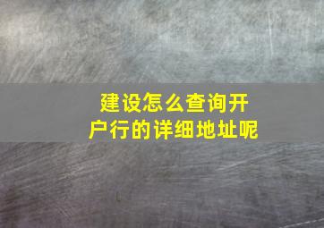 建设怎么查询开户行的详细地址呢