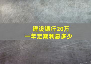 建设银行20万一年定期利息多少