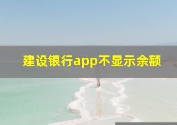 建设银行app不显示余额