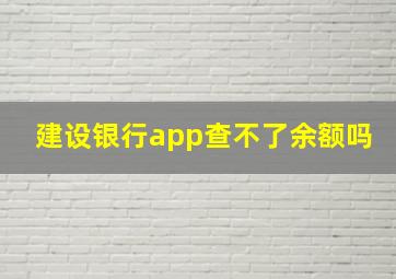 建设银行app查不了余额吗