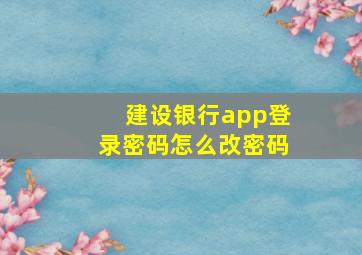 建设银行app登录密码怎么改密码