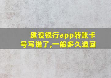 建设银行app转账卡号写错了,一般多久退回