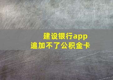 建设银行app追加不了公积金卡