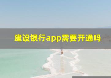 建设银行app需要开通吗