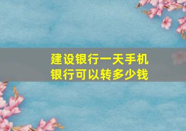 建设银行一天手机银行可以转多少钱