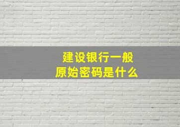 建设银行一般原始密码是什么