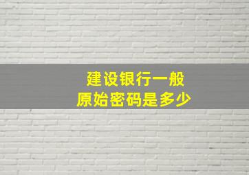 建设银行一般原始密码是多少