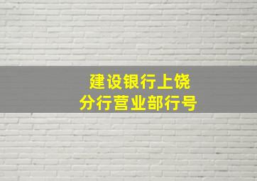 建设银行上饶分行营业部行号