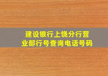 建设银行上饶分行营业部行号查询电话号码