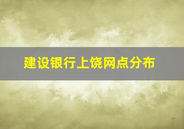 建设银行上饶网点分布