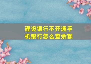 建设银行不开通手机银行怎么查余额