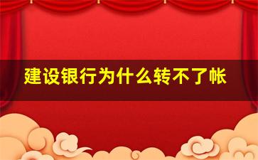 建设银行为什么转不了帐