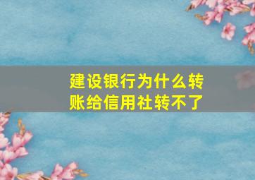 建设银行为什么转账给信用社转不了