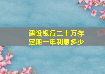 建设银行二十万存定期一年利息多少