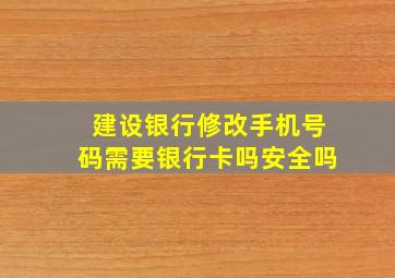 建设银行修改手机号码需要银行卡吗安全吗