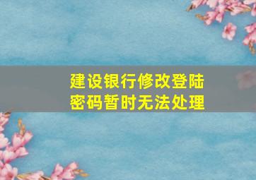 建设银行修改登陆密码暂时无法处理