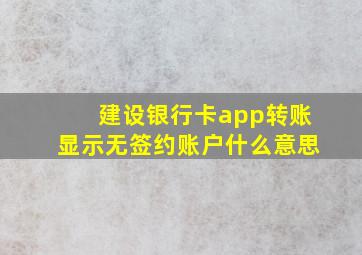 建设银行卡app转账显示无签约账户什么意思