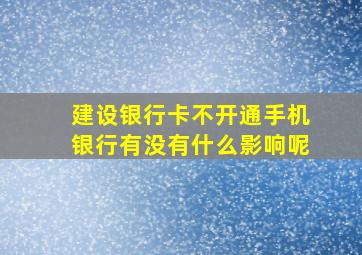 建设银行卡不开通手机银行有没有什么影响呢