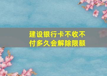 建设银行卡不收不付多久会解除限额