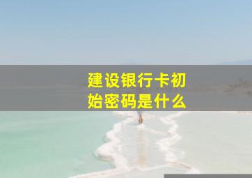 建设银行卡初始密码是什么