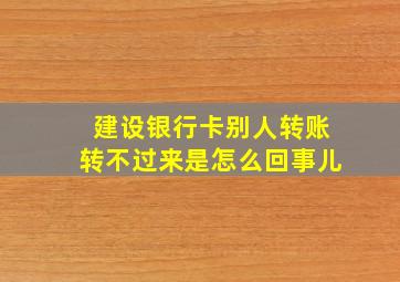 建设银行卡别人转账转不过来是怎么回事儿