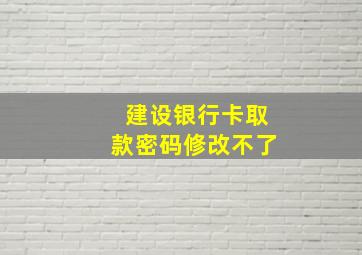 建设银行卡取款密码修改不了