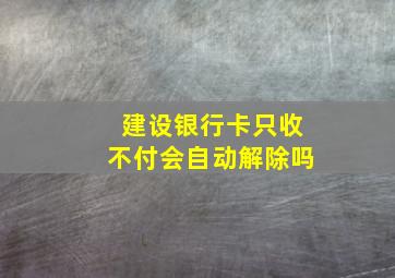 建设银行卡只收不付会自动解除吗