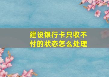 建设银行卡只收不付的状态怎么处理