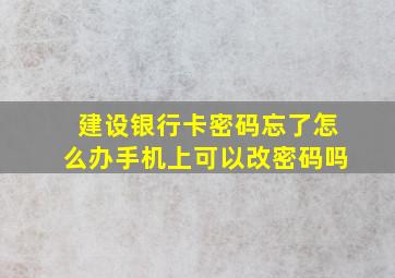 建设银行卡密码忘了怎么办手机上可以改密码吗