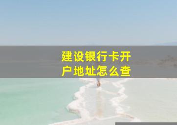 建设银行卡开户地址怎么查