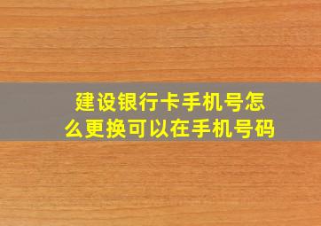 建设银行卡手机号怎么更换可以在手机号码