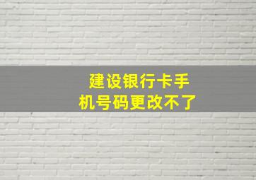 建设银行卡手机号码更改不了