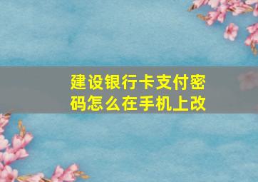 建设银行卡支付密码怎么在手机上改