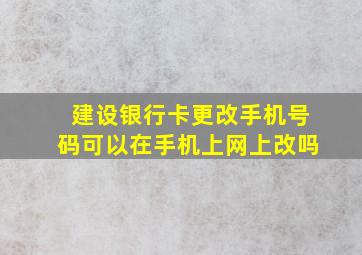 建设银行卡更改手机号码可以在手机上网上改吗