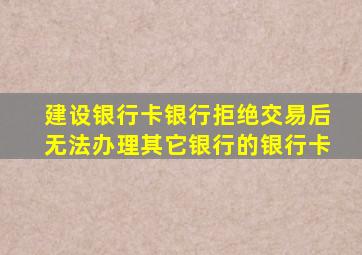 建设银行卡银行拒绝交易后无法办理其它银行的银行卡