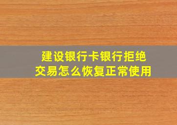 建设银行卡银行拒绝交易怎么恢复正常使用