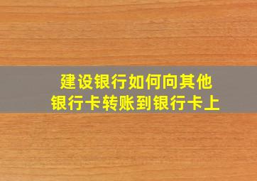 建设银行如何向其他银行卡转账到银行卡上