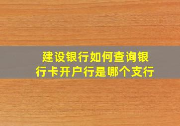 建设银行如何查询银行卡开户行是哪个支行