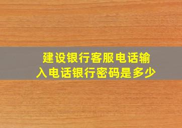 建设银行客服电话输入电话银行密码是多少