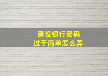 建设银行密码过于简单怎么弄