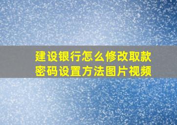 建设银行怎么修改取款密码设置方法图片视频