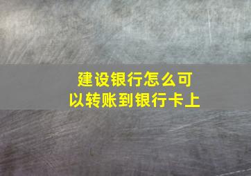 建设银行怎么可以转账到银行卡上