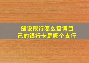 建设银行怎么查询自己的银行卡是哪个支行