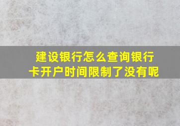 建设银行怎么查询银行卡开户时间限制了没有呢