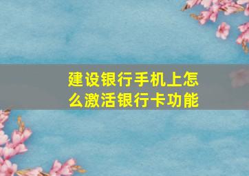 建设银行手机上怎么激活银行卡功能