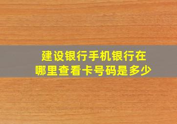 建设银行手机银行在哪里查看卡号码是多少