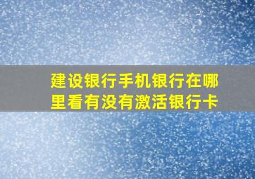 建设银行手机银行在哪里看有没有激活银行卡