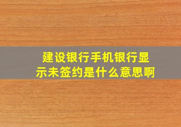 建设银行手机银行显示未签约是什么意思啊